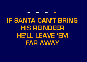 IF SANTA CAN'T BRING
HIS REINDEER
HE'LL LEAVE 'EM
FAR AWAY