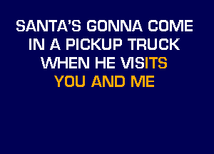 SANTA'S GONNA COME
IN A PICKUP TRUCK
WHEN HE VISITS
YOU AND ME