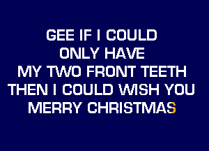 GEE IF I COULD
ONLY HAVE
MY TWO FRONT TEETH
THEN I COULD WISH YOU
MERRY CHRISTMAS