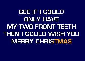 GEE IF I COULD
ONLY HAVE
MY TWO FRONT TEETH
THEN I COULD WISH YOU
MERRY CHRISTMAS