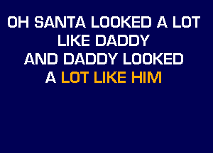 0H SANTA LOOKED A LOT
LIKE DADDY
AND DADDY LOOKED
A LOT LIKE HIM