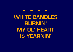 WHITE CANDLES
BURNIN'

MY OL' HEART
IS YEARNIN'