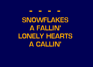 SNOWFLAKES
A FALLIN'

LONELY HEARTS
A CALLIN'