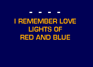 I REMEMBER LOVE
LIGHTS 0F

RED AND BLUE