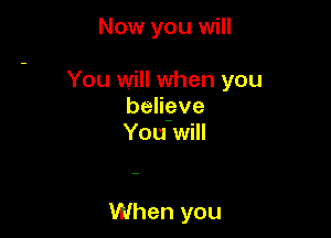 Now you will

You will when you
benove
You will

When you