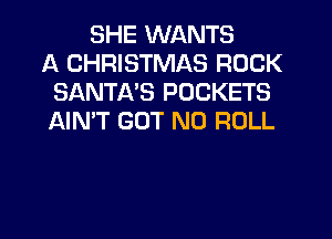 SHE WANTS
A CHRISTMAS ROCK
SANTA'S POCKETS
AIN'T GUT N0 ROLL