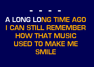 A LONG LONG TIME AGO
I CAN STILL REMEMBER
HOW THAT MUSIC
USED TO MAKE ME
SMILE