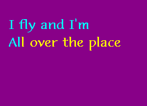 I Hy and I'm
All over the place