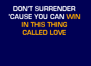 DDMT SURRENDER
'CAUSE YOU CAN WIN
IN THIS THING
CALLED LOVE