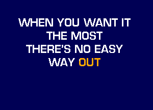 WHEN YOU WANT IT
THE MOST
THERE'S N0 EASY

WAY OUT