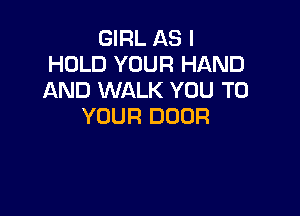 GIRL AS I
HOLD YOUR HAND
AND WALK YOU TO

YOUR DOOR