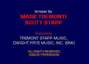 W ritten By

TREMDNT STAPP MUSIC,
DWIGHT FRYE MUSIC, INC EBMIJ

ALL RIGHTS RESERVED
USED BY PERMISSION