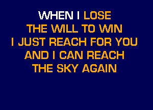 INHEN I LOSE
THE INILL T0 ININ
I JUST REACH FOR YOU
AND I CAN REACH
THE SKY AGAIN