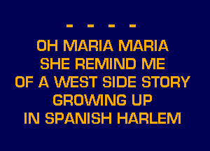 0H MARIA MARIA
SHE REMIND ME
OF A WEST SIDE STORY
GROWING UP
IN SPANISH HARLEM