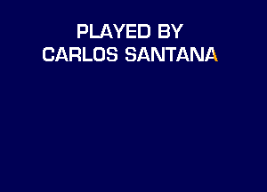 PLAYED BY
CARLOS SANTANA