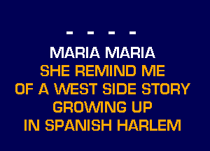MARIA MARIA
SHE REMIND ME
OF A WEST SIDE STORY
GROWING UP
IN SPANISH HARLEM