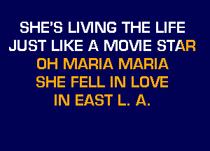 SHE'S LIVING THE LIFE
JUST LIKE A MOVIE STAR
0H MARIA MARIA
SHE FELL IN LOVE
IN EAST L. A.