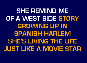 SHE REMIND ME
OF A WEST SIDE STORY
GROWING UP IN
SPANISH HARLEM
SHE'S LIVING THE LIFE
JUST LIKE A MOVIE STAR