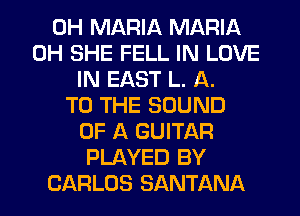 0H MARIA MARIA
0H SHE FELL IN LOVE
IN EAST L. A.
TO THE SOUND
OF A GUITAR
PLAYED BY
CARLOS SANTANA