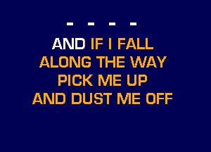 AND IF I FALL
ALONG THE WAY

PICK ME UP
AND DUST ME OFF