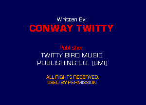 W ritten 8v

WWW BIRD MUSIC
PUBLISHING CU EBMIJ

ALL RIGHTS RESERVED
USED BY PERMISSION