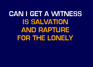 CAN I GET A WITNESS
IS SALVATION
AND RAPTURE

FOR THE LONELY