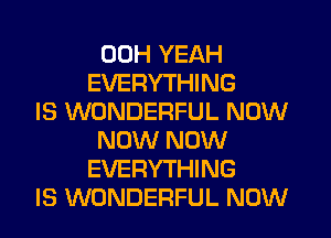 00H YEAH
EVERYTHING
IS WONDERFUL NOW
NOW NOW
EVERYTHING
IS WONDERFUL NOW