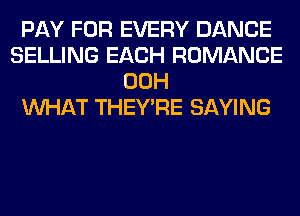 PAY FOR EVERY DANCE
SELLING EACH ROMANCE
00H
WHAT THEY'RE SAYING