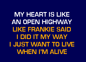 MY HEART IS LIKE
AN OPEN HIGHWAY
LIKE FRANKIE SAID

I DID IT MY WAY
I JUST WANT TO LIVE
WHEN I'M ALIVE