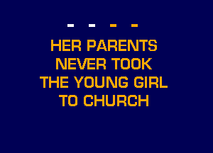 HER PARENTS
NEVER TOOK

THE YOUNG GIRL
T0 CHURCH