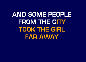 AND SOME PEOPLE
FROM THE CITY
TOOK THE GIRL

FAR AWAY