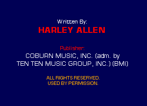 Written Byz

CDBURN MUSIC, INC (admA Dy
TEN TEN MUSIC GROUP, INC) (BMIJ

ALL RIGHTS RESERVED.
USED BY PERMISSION,