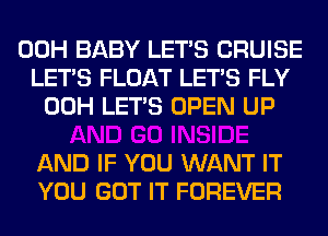 00H BABY LET'S CRUISE
LET'S FLOAT LET'S FLY
00H LET'S OPEN UP

AND IF YOU WANT IT
YOU GOT IT FOREVER