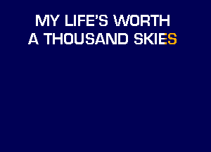 MY LIFE'S WORTH
A THOUSAND SKIES