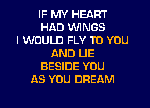 IF MY HEART
HAD WINGS
I WOULD FLY TO YOU
AND LIE

BESIDE YOU
AS YOU DREAM