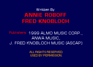 W ritten Byz

1999 ALMD MUSIC CORP,
ANWA MUSIC,
.J. FRED KNDBLDCH MUSIC (ASCAPJ

ALL RIGHTS RESERVED.
USED BY PERMISSION