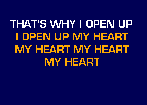 THAT'S WHY I OPEN UP
I OPEN UP MY HEART
MY HEART MY HEART

MY HEART
