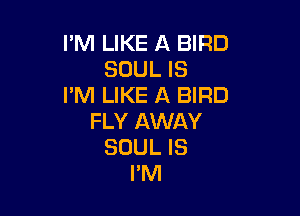 I'M LIKE A BIRD
SOUL IS
I'M LIKE A BIRD

FLY AWAY
SOUL IS
I'M