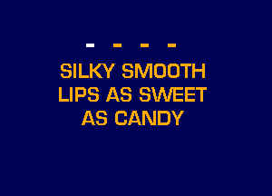 SILKY SMOOTH
LIPS AS SWEET

AS CANDY