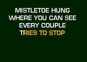 MISTLETOE HUNG
WHERE YOU CAN SEE
EVERY COUPLE
TRIES TO STOP