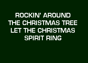 ROCKIN' AROUND
THE CHRISTMAS TREE
LET THE CHRISTMAS
SPIRIT RING