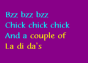 Bzz bzz bzz
Chick chick chick

And a couple of
La di da's