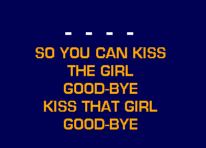80 YOU CAN KISS
THE GIRL

GOOD-BYE
KISS THAT GIRL
GOUD-BYE