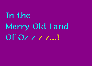 In the
Merry Old Land

Of Oz-z-z-z...!