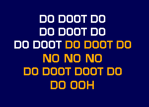 DO DOOT DO
DO DOOT DO
DO DOOT DO DOOT DO

N0 N0 N0
DO DOOT DOOT DO

DO 00H