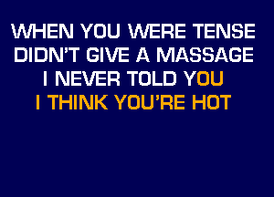 WHEN YOU WERE TENSE
DIDN'T GIVE A MASSAGE
I NEVER TOLD YOU
I THINK YOU'RE HOT
