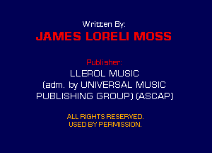 Written By

LLEHDL MUSIC

Eadm by UNIVERSAL MUSIC
PUBLISHING GROUP) EASCAPJ

ALL RIGHTS RESERVED
USED BY PERMISSION