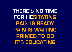 THERESRKYHNE
FOR HESITATING
PAMHSFEADY
PAIN IS WAITING
MWNEDTODO

IT'S EDUCATING l