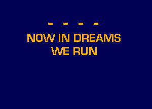 NOW IN DREAMS
WE RUN