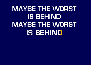 MAYBE THE WORST
IS BEHIND
MAYBE THE WORST

IS BEHIND